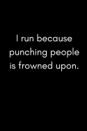 I Run Because Punching People Is Frowned Upon: Funny Ironic Sarcastic Runner's Joke Gift Small Blank Lined Notebook (Adult Banter Desk Notepad Series)