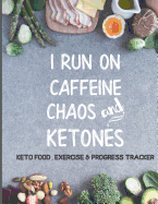 I Run on Caffeine, Chaos, and Ketones. Keto Food, Exercise & Progress Tracker: The Ultimate Ketogenic Diet Success Journal for Women Including Intermittent Fasting, Fitness, Meal Planning, Goal Setting, Measurements and More. Comprehensive Starter Success