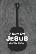 I Run On Jesus And My Guitar: A Christian Guitarist/Songwriter's Idea Notebook