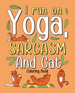 I Run on Yoga Sarcasm and Cat Coloring Book: Yoga Coloring Book, Less Drama More Yoga, Day of the Cat Coloring Book