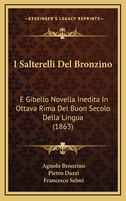 I Salterelli del Bronzino: E Gibello Novella Inedita in Ottava Rima del Buon Secolo Della Lingua (1863) - Bronzino, Agnolo, and Dazzi, Pietro, and Selmi, Francesco
