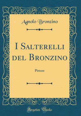 I Salterelli del Bronzino: Pittore (Classic Reprint) - Bronzino, Agnolo