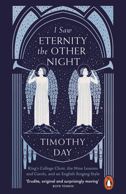 I Saw Eternity the Other Night: King's College Choir, the Nine Lessons and Carols, and an English Singing Style - Day, Timothy