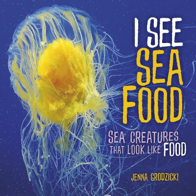 I See Sea Food: Sea Creatures That Look Like Food - Grodzicki, Jenna