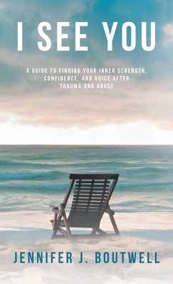 I See You: A Guide to Finding Your Inner Strength, Confidence, and Voice after Trauma and Abuse - Boutwell, Jennifer J