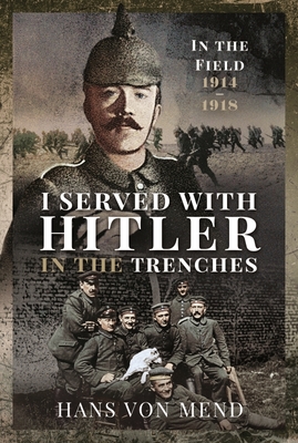 I Served With Hitler in the Trenches: In the Field, 1914 1918 - Hans, Mend,