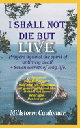 I Shall Not Die But Live: Prayers Against the Spirit of Untimely Death, Plus 7 secrets of Long Life