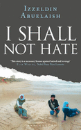 I Shall Not Hate: A Gaza Doctor's Journey on the Road to Peace and Human Dignity - Abuelaish, Izzeldin