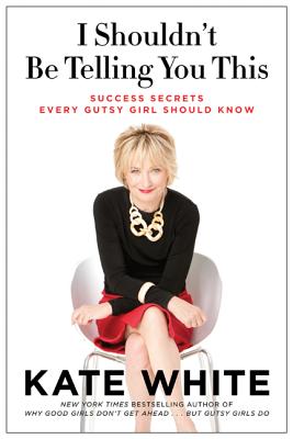 I Shouldn't Be Telling You This: Success Secrets Every Gutsy Girl Should Know - White, Kate