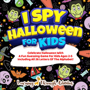 I Spy Halloween Book For Kids: Celebrate Halloween With A Fun Guessing Game For Kids Ages 2-5 Including All 26 Letters Of The Alphabet!