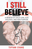 I Still Believe: A Memoir of Child Loss, Gun Violence, and New Purpose