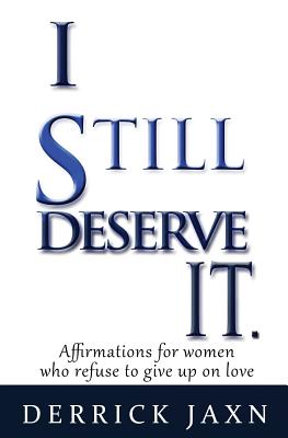 I Still Deserve It.: Affirmations for Women Who Refuse to Give Up on Love - Jaxn, Derrick E