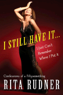 I Still Have It...I Just Can't Remember Where I Put It: Confessions of a Fiftysomething
