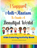 I Support Anti-Racism To Create A Beautiful World: Kids Coloring Activity Book