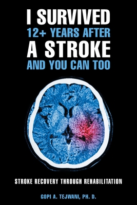 I Survived 12+ Years After a Stroke and You Can Too: Stroke Recovery Through Rehabilitation - Tejwani Ph D, Gopi A