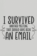 I Survived Another Meeting That Should Have Been an Email: Blank Lined Notebook. Funny Gag Gift for office co-worker, boss, employee. Original appreciation present for men, women, wife, husband.