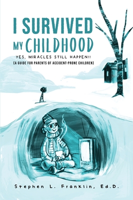 I Survived My Childhood: Yes, Miracles Still Happen!! (A Guide for Parents of Accident-Prone Children) - Franklin Ed D, Stephen L