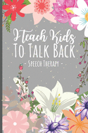 I Teach Kids To Talk Back Speech Therapy: Speech Therapist Appreciation Gift Journal - A Speech Therapy Notebook For SLPs + Their Assistants - 6 x 9 inches 120 pages.