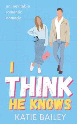 I Think He Knows: A Romantic Comedy - Bailey, Katie