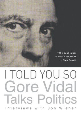 I Told You So: Gore Vidal Talks Politics: Interviews with Jon Wiener - Vidal, Gore, and Wiener, Jon (Editor)