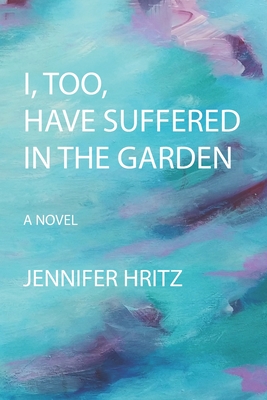 I, too, Have Suffered in the Garden - Hritz, Jennifer