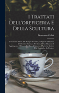 I Trattati Dell'oreficeria E Della Scultura: Novamente Messi Alle Stampe Second La Originale Dettatura Del Codice Marciano Per Cura Di C. Milanesi. Si Aggiungono: I Discorsi E I Ricordi Intorno All'arte. Le Lettere E Le Suppliche. Le Poesie...