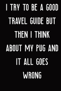 I Try To Be A Good Travel Guide But Then I Think About My: I Try To Be A Good Travel Guide But Then I Think About My Pug And It All Goes Wrong