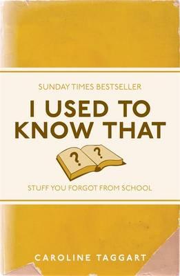 I Used to Know That: Stuff You Forgot From School - Taggart, Caroline