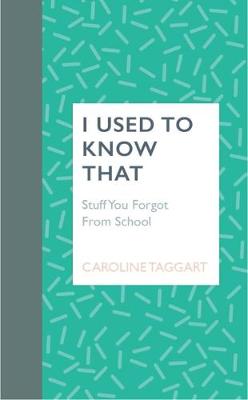 I Used To Know That: Stuff You Forgot From School - Taggart, Caroline