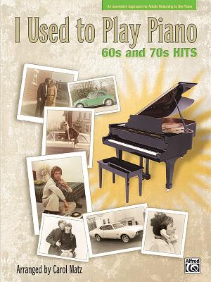 I Used to Play Piano: 60s and 70s Hits: An Innovative Approach for Adults Returning to the Piano - Matz, Carol