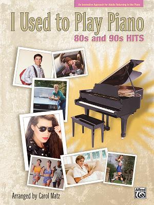 I Used to Play Piano: 80s and 90s Hits: An Innovative Approach for Adults Returning to the Piano - Matz, Carol