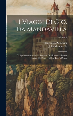 I Viaggi Di Gio. Da Mandavilla: Volgarizzamento Antico Toscano Ora Ridotto a Buona Lezione Coll'aiuto Di Due Testi a Penna; Volume 1 - Mandeville, John, and Zambrini, Francesco