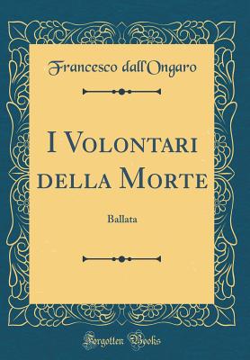 I Volontari Della Morte: Ballata (Classic Reprint) - Dall'ongaro, Francesco