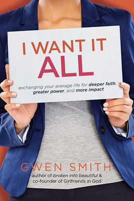 I Want It All: Exchanging Your Average Life for Deeper Faith, Greater Power, and More Impact - Smith, Gwen
