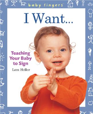 I Want...: Teaching Your Baby to Sign - Heller, Lora, and Holland, Robin (Photographer)