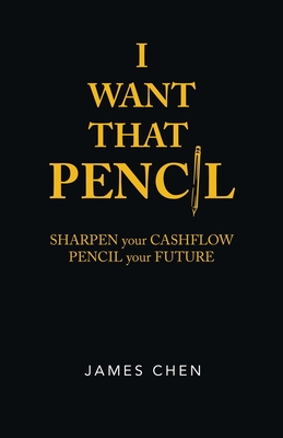 I Want That Pencil: Sharpen Your Cashflow, Pencil Your Future. - Chen, James