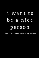 I Want to Be a Nice Person But I'm Surrounded by Idiots: Fun Notebook 9 X 6