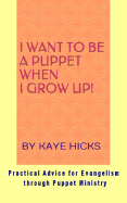 I Want to Be a Puppet When I Grow Up!: Practical Advice for Evangelism Through Puppet Ministry