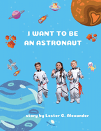 I Want To be an Astronaut: (Outer Space Adventures of a Kid Astronaut Ages 4-8)