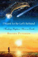 I Want to Be Left Behind: Finding Rapture Here on Earth - Peterson, Brenda