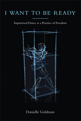 I Want to Be Ready: Improvised Dance as a Practice of Freedom - Goldman, Danielle