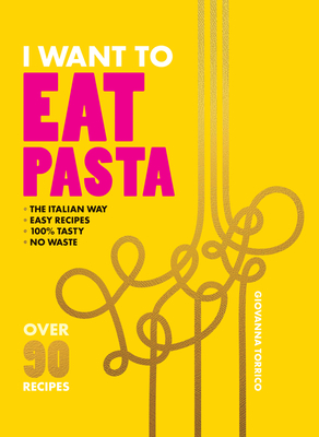 I Want to Eat Pasta: Over 90 Easy Pasta Recipes Using 10 Ingredients or Less - Torrico, Giovanna