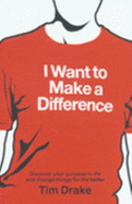 I Want to Make a Difference: Discover a Purpose in Life and Change Things for the Better - Drake, Tim