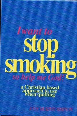 I Want to Stop Smoking...So Help Me God!: A Christian-Based Approach to Use When Quitting - Simpson, Judy Murphy