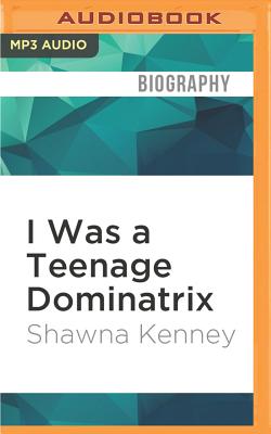 I Was a Teenage Dominatrix: A Memoir - Kenney, Shawna