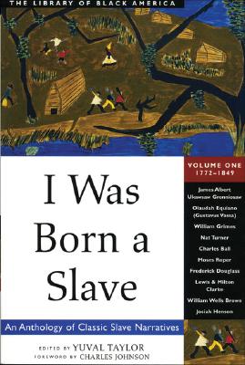 I Was Born a Slave: An Anthology of Classic Slave Narratives: 1772-1849 Volume 1 - Taylor, Yuval (Editor), and Johnson, Charles (Foreword by)