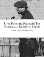 I was Born and Raised in The Rock a.k.a. Rockford, Illinois: Life And Times of Christopher D. Sims