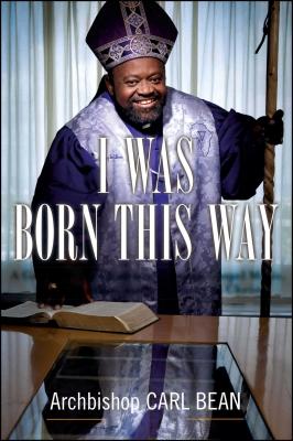 I Was Born This Way: A Gay Preacher's Journey Through Gospel Music, Disco Stardom, and a Ministry in Christ - Bean, Carl, and Ritz, David