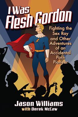 I Was Flesh Gordon: Fighting the Sex Ray and Other Adventures of an Accidental Porn Pioneer - Williams, Jason, and McCaw, Derek