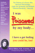 I Was Poisoned by My Body...: The Odyssey of a Doctor Who Reversed Fibromyalgia, Leaky Gut Syndrome and Multiple Chemical Sensitivity, Naturally - Gilbere, Gloria, N.D., PH.D., and Alto, Merry (Foreword by)